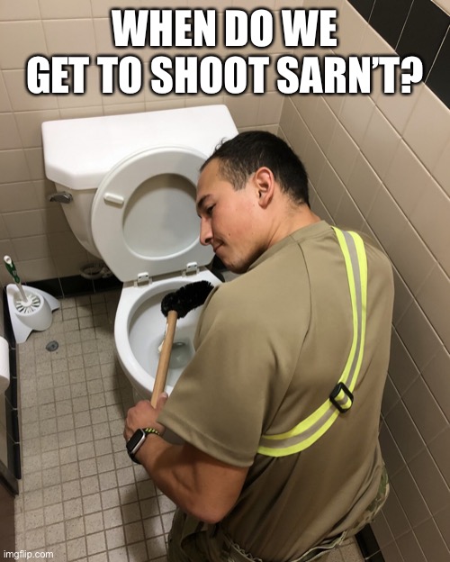 When do we get to shoot Sarn’t? |  WHEN DO WE GET TO SHOOT SARN’T? | image tagged in toilet cleaning,shooting,toilet,bathroom | made w/ Imgflip meme maker