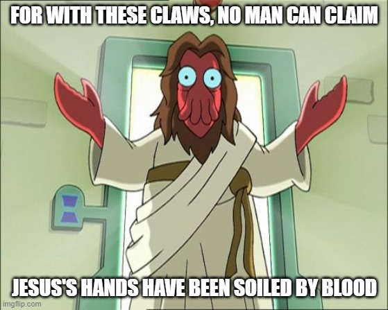 Or is it tentacles? |  FOR WITH THESE CLAWS, NO MAN CAN CLAIM; JESUS'S HANDS HAVE BEEN SOILED BY BLOOD | image tagged in memes,zoidberg jesus | made w/ Imgflip meme maker