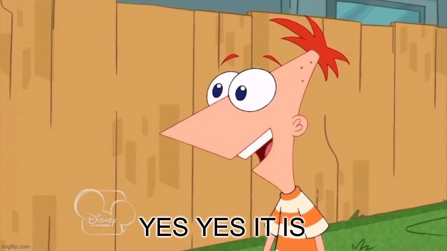 Yes Phineas | YES YES IT IS | image tagged in yes phineas | made w/ Imgflip meme maker