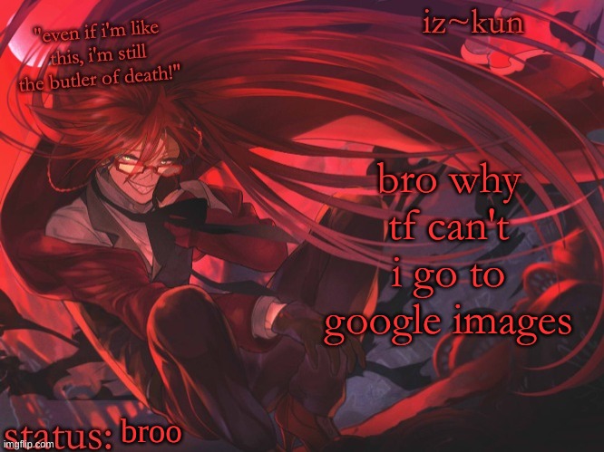 iz-kun's grell sutcliff temp | bro why tf can't i go to google images; broo | image tagged in iz-kun's grell sutcliff temp | made w/ Imgflip meme maker