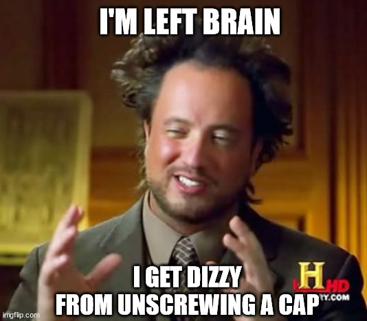 Ancient Aliens Meme | I'M LEFT BRAIN; I GET DIZZY FROM UNSCREWING A CAP | image tagged in memes,ancient aliens | made w/ Imgflip meme maker
