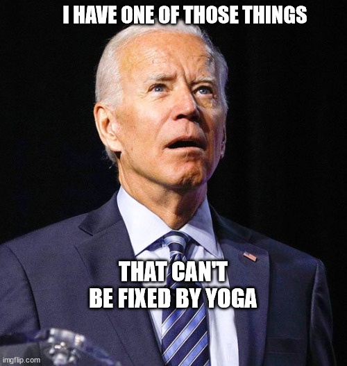 Joe Biden | I HAVE ONE OF THOSE THINGS; THAT CAN'T BE FIXED BY YOGA | image tagged in joe biden | made w/ Imgflip meme maker