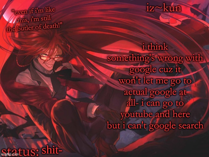 iz-kun's grell sutcliff temp | i think something's wrong with google cuz it won't let me go to actual google at all- i can go to youtube and here but i can't google search; shit- | image tagged in iz-kun's grell sutcliff temp | made w/ Imgflip meme maker