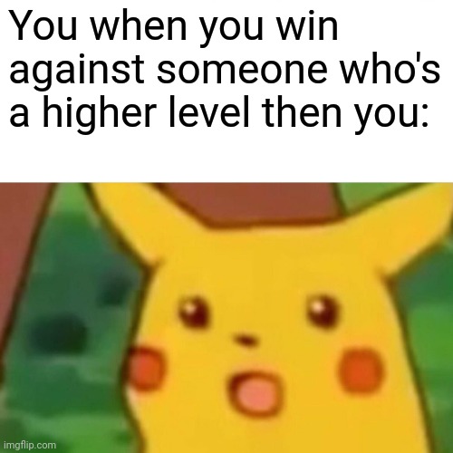 Unless it happens alot, then you probably wouldn't be suprised I guess | You when you win against someone who's a higher level then you: | image tagged in memes,surprised pikachu,level,video game,video games,yay | made w/ Imgflip meme maker