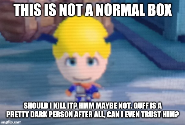 Furluff | THIS IS NOT A NORMAL BOX SHOULD I KILL IT? HMM MAYBE NOT. GUFF IS A PRETTY DARK PERSON AFTER ALL, CAN I EVEN TRUST HIM? | image tagged in furluff | made w/ Imgflip meme maker