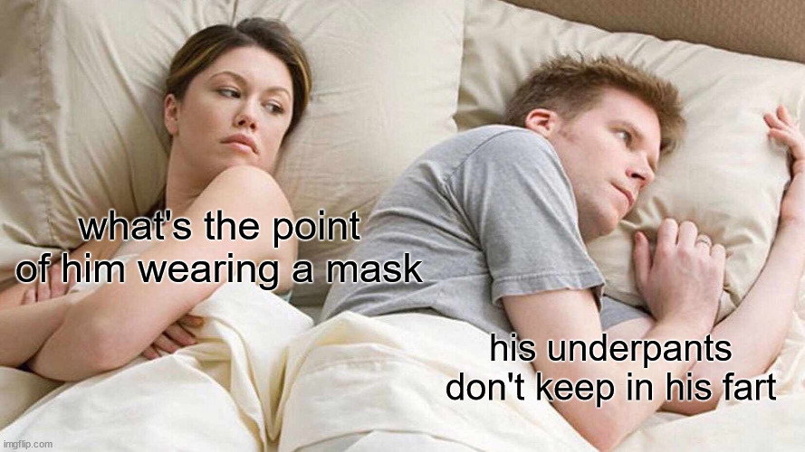 I Bet He's Thinking About Other Women | what's the point of him wearing a mask; his underpants don't keep in his fart | image tagged in memes,i bet he's thinking about other women | made w/ Imgflip meme maker