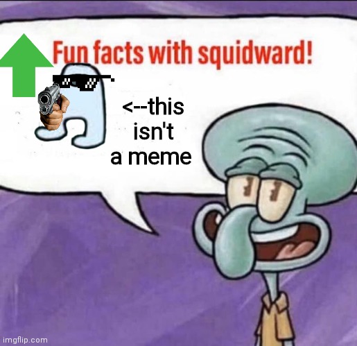 Ok | <--this isn't a meme | image tagged in fun facts with squidward | made w/ Imgflip meme maker