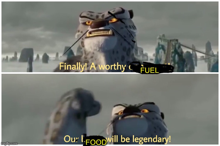 Finally! A worthy opponent! Our battle will be legendary! | FUEL FOOD | image tagged in finally a worthy opponent our battle will be legendary | made w/ Imgflip meme maker