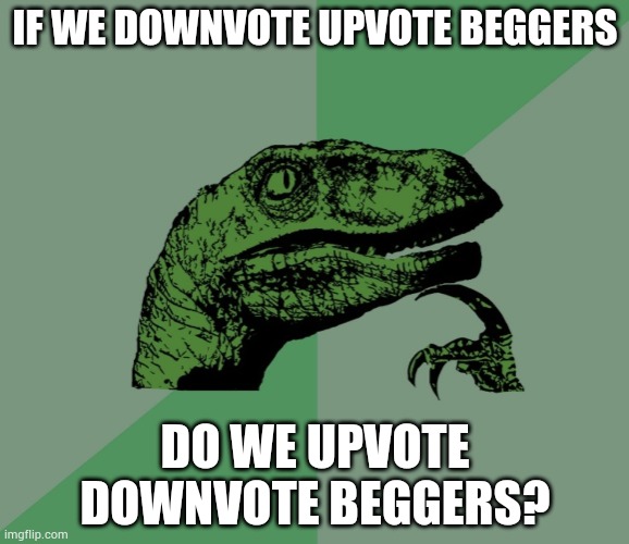 H M M M M M | IF WE DOWNVOTE UPVOTE BEGGERS; DO WE UPVOTE DOWNVOTE BEGGERS? | image tagged in dino think dinossauro pensador,memes,funny,questions,i have several questions,hmmm | made w/ Imgflip meme maker