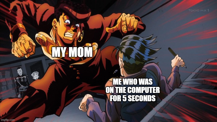 triggered jojo | MY MOM; ME WHO WAS ON THE COMPUTER FOR 5 SECONDS | image tagged in triggered jojo,funny,memes,jojo's bizarre adventure,jojo meme | made w/ Imgflip meme maker