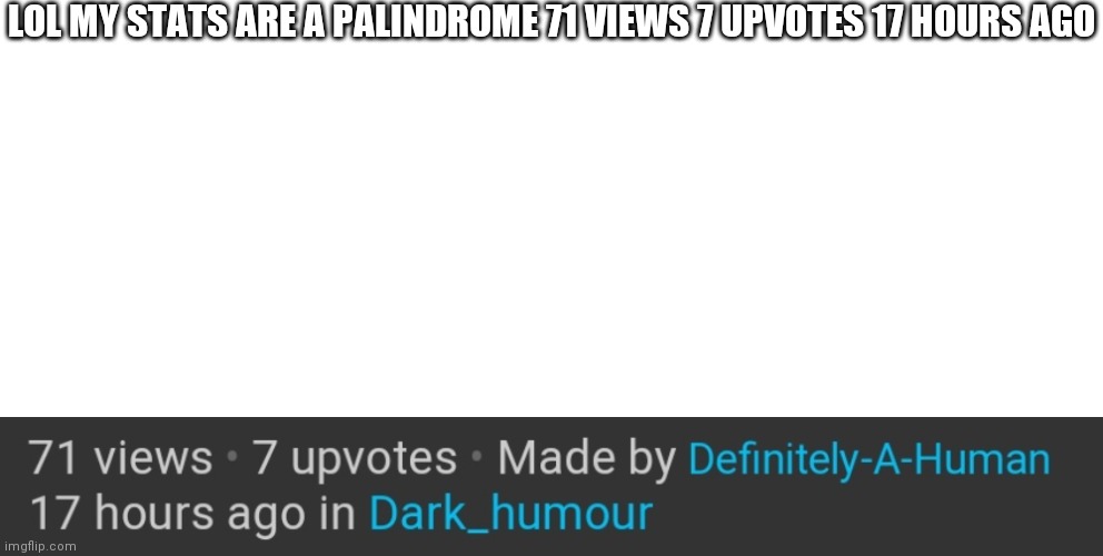 71717 | LOL MY STATS ARE A PALINDROME 71 VIEWS 7 UPVOTES 17 HOURS AGO | image tagged in memes,blank transparent square | made w/ Imgflip meme maker