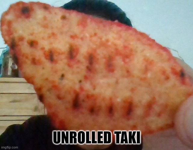 t a k i s | UNROLLED TAKI | made w/ Imgflip meme maker