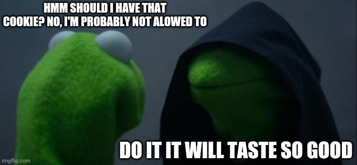 It looks so good... (actually I just switched it to a cookie for this meme it isn't actually) | HMM SHOULD I HAVE THAT COOKIE? NO, I'M PROBABLY NOT ALOWED TO; DO IT IT WILL TASTE SO GOOD | image tagged in memes,evil kermit,cookies,cookie,food,tasty | made w/ Imgflip meme maker