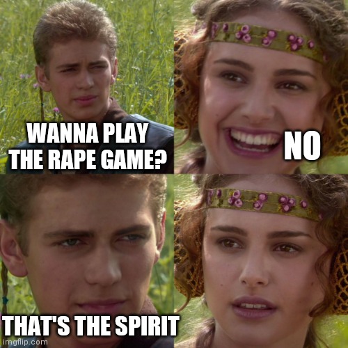 anikin padme | NO; WANNA PLAY THE RAPE GAME? THAT'S THE SPIRIT | image tagged in anikin padme,dark humor,rape,wait what,dark,terrible | made w/ Imgflip meme maker