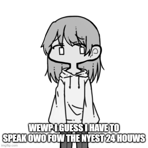 I pwobabwy won't be o-on much tomowwow a-anyway XD | WEWP I GUESS I HAVE TO SPEAK OWO FOW THE NYEST 24 HOUWS | image tagged in depressed lily | made w/ Imgflip meme maker