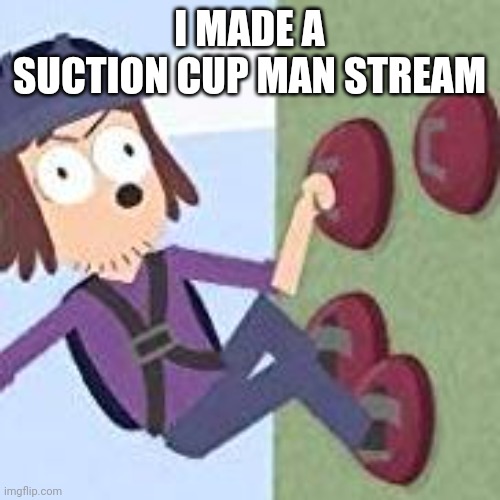 suction cup man | I MADE A SUCTION CUP MAN STREAM | image tagged in suction cup man | made w/ Imgflip meme maker