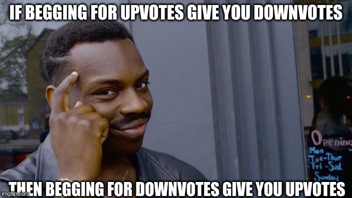Roll Safe Think About It | IF BEGGING FOR UPVOTES GIVE YOU DOWNVOTES; THEN BEGGING FOR DOWNVOTES GIVE YOU UPVOTES | image tagged in memes,roll safe think about it | made w/ Imgflip meme maker