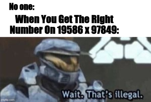 i- | No one:; When You Get The Right Number On 19586 x 97849: | image tagged in wait that's illegal | made w/ Imgflip meme maker