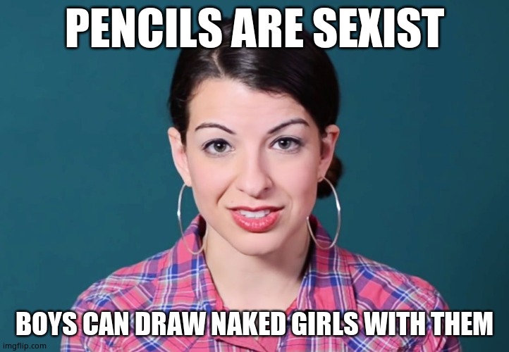 Anita Sarkeesian | PENCILS ARE SEXIST; BOYS CAN DRAW NAKED GIRLS WITH THEM | image tagged in anita sarkeesian | made w/ Imgflip meme maker