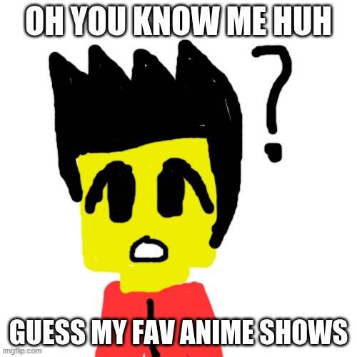 Lego anime confused face | OH YOU KNOW ME HUH; GUESS MY FAV ANIME SHOWS | image tagged in lego anime confused face | made w/ Imgflip meme maker