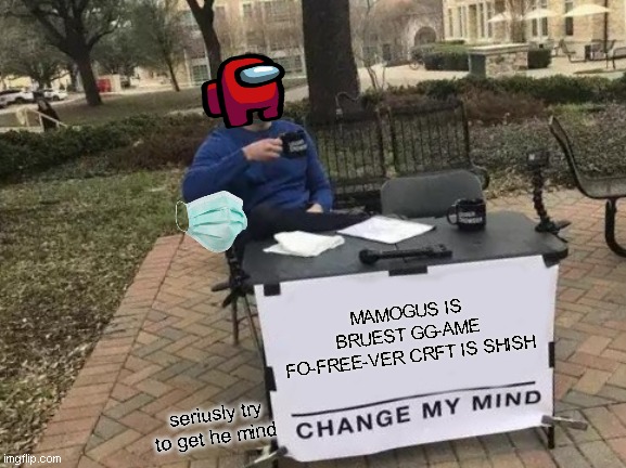 Change My Mind | MAMOGUS IS BRUEST GG-AME FO-FREE-VER CRFT IS SHISH; seriusly try to get he mind | image tagged in memes,change my mind,plz help | made w/ Imgflip meme maker