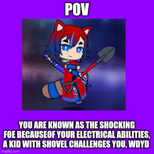 Here we go | POV; YOU ARE KNOWN AS THE SHOCKING FOE BECAUSEOF YOUR ELECTRICAL ABILITIES, A KID WITH SHOVEL CHALLENGES YOU, WDYD | image tagged in roleplaying | made w/ Imgflip meme maker
