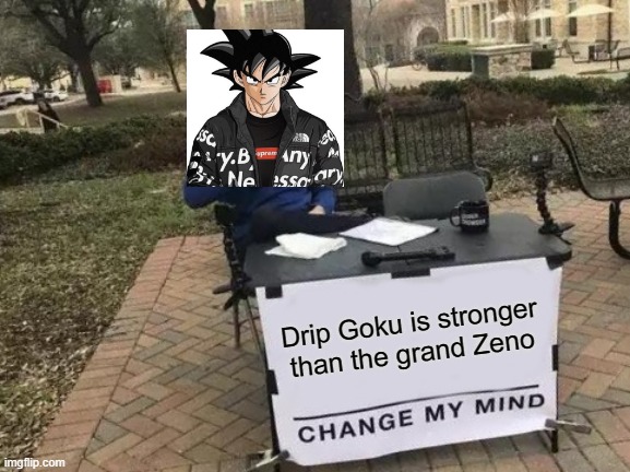 Ultra dripstinct | Drip Goku is stronger than the grand Zeno | image tagged in memes,change my mind | made w/ Imgflip meme maker