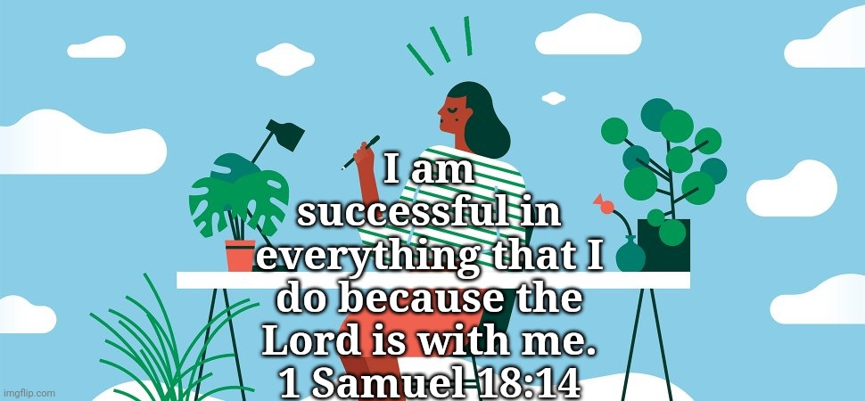  I am successful in everything that I do because the Lord is with me.
1 Samuel 18:14 | image tagged in yyhhggg | made w/ Imgflip meme maker