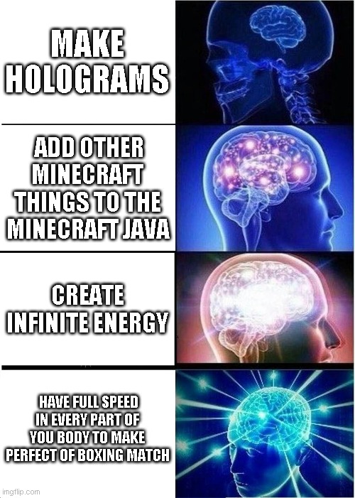 human needs to upgrade | MAKE HOLOGRAMS; ADD OTHER MINECRAFT THINGS TO THE MINECRAFT JAVA; CREATE INFINITE ENERGY; HAVE FULL SPEED IN EVERY PART OF YOU BODY TO MAKE PERFECT OF BOXING MATCH | image tagged in memes,expanding brain | made w/ Imgflip meme maker