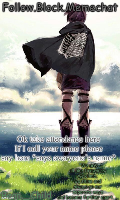 beans atack on titan temp | Ok take attendance here
If I call your name please say here *says everyone’s name* | image tagged in beans atack on titan temp | made w/ Imgflip meme maker
