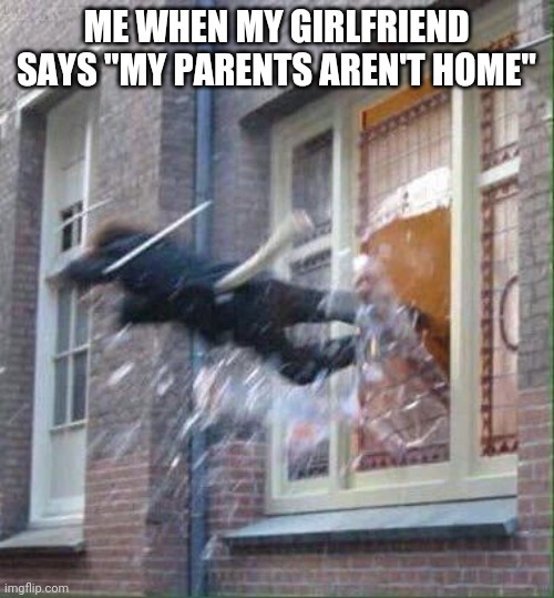 Also, me when the door is locked: | ME WHEN MY GIRLFRIEND SAYS "MY PARENTS AREN'T HOME" | image tagged in windows escape | made w/ Imgflip meme maker