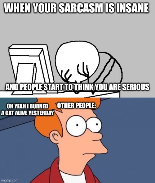 Sarcasm is rough buddy | WHEN YOUR SARCASM IS INSANE; AND PEOPLE START TO THINK YOU ARE SERIOUS; OTHER PEOPLE:; OH YEAH I BURNED A CAT ALIVE YESTERDAY | image tagged in memes,computer guy facepalm,ohhhhh,sarcasm | made w/ Imgflip meme maker