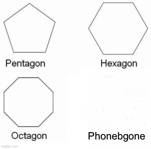 Pentagon Hexagon Octagon | Phonebgone | image tagged in memes,pentagon hexagon octagon | made w/ Imgflip meme maker