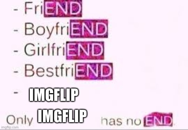 Has no end | IMGFLIP; IMGFLIP | image tagged in has no end | made w/ Imgflip meme maker
