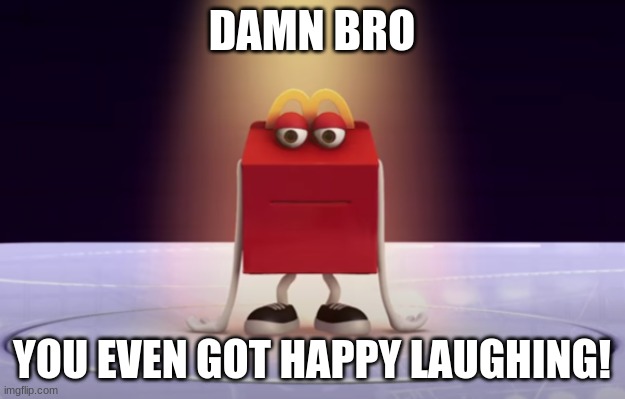 DAMN BRO; YOU EVEN GOT HAPPY LAUGHING! | made w/ Imgflip meme maker