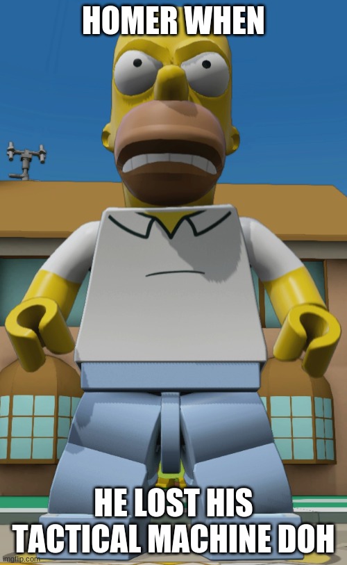 HOMER WHEN; HE LOST HIS TACTICAL MACHINE DOH | made w/ Imgflip meme maker