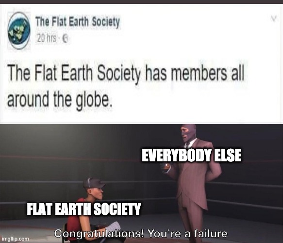 Congratulations, you're a failure | EVERYBODY ELSE; FLAT EARTH SOCIETY | image tagged in congratulations you're a failure | made w/ Imgflip meme maker
