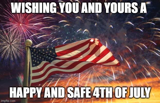 July 4th |  WISHING YOU AND YOURS A; HAPPY AND SAFE 4TH OF JULY | image tagged in july 4th | made w/ Imgflip meme maker