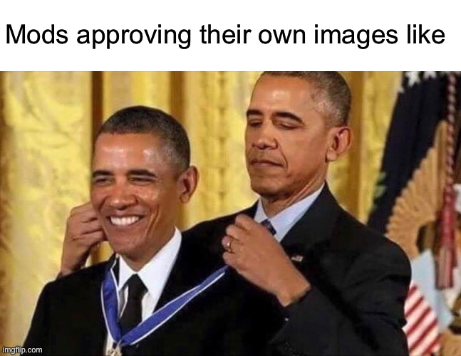 Even if it breaks posting rules | Mods approving their own images like | image tagged in obama medal | made w/ Imgflip meme maker