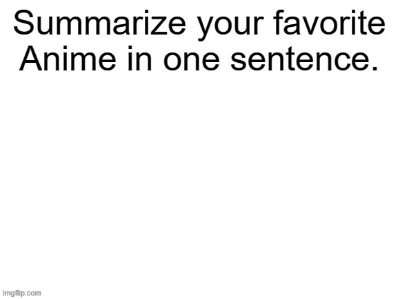 Ready, go! | image tagged in summarize your favorite anime | made w/ Imgflip meme maker