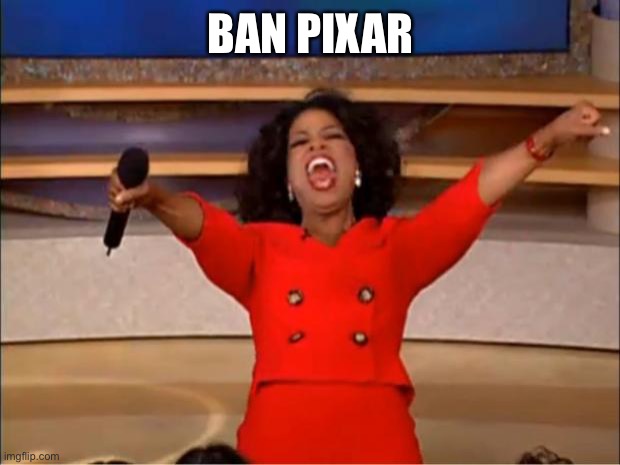 Oprah You Get A Meme | BAN PIXAR | image tagged in memes,oprah you get a | made w/ Imgflip meme maker