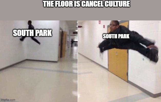 how do they even do it? | THE FLOOR IS CANCEL CULTURE; SOUTH PARK; SOUTH PARK | image tagged in the floor is | made w/ Imgflip meme maker