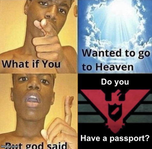 Glory to Arstotzka? | image tagged in what if you wanted to go to heaven | made w/ Imgflip meme maker