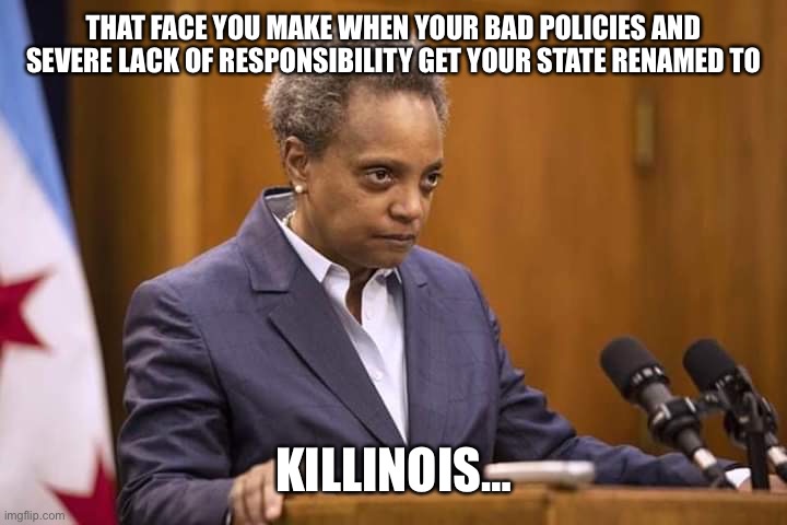 Mayor Chicago | THAT FACE YOU MAKE WHEN YOUR BAD POLICIES AND SEVERE LACK OF RESPONSIBILITY GET YOUR STATE RENAMED TO; KILLINOIS… | image tagged in mayor chicago | made w/ Imgflip meme maker