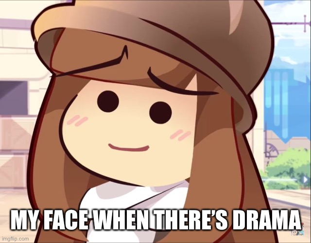 MY FACE WHEN THERE’S DRAMA | made w/ Imgflip meme maker