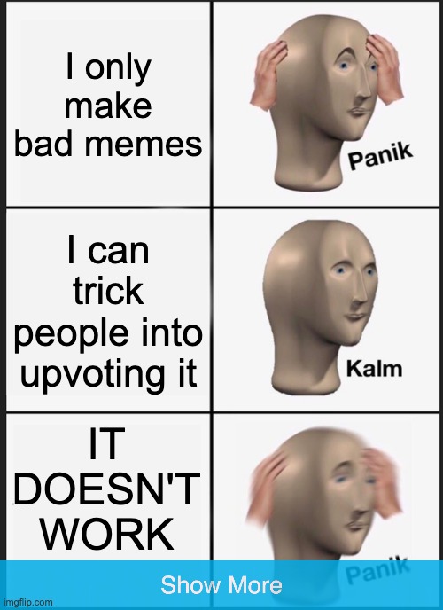 uhhhhhhh bruh | I only make bad memes; I can trick people into upvoting it; IT DOESN'T WORK | image tagged in memes,panik kalm panik | made w/ Imgflip meme maker