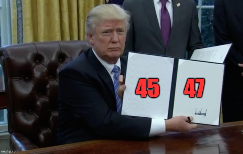 Executive Order Trump | 45      47 | image tagged in executive order trump | made w/ Imgflip meme maker