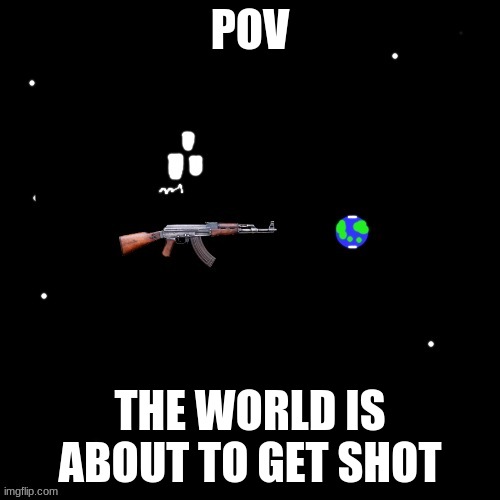 Carlos pointing a gun at the earth | POV; THE WORLD IS ABOUT TO GET SHOT | image tagged in carlos pointing a gun at the earth | made w/ Imgflip meme maker