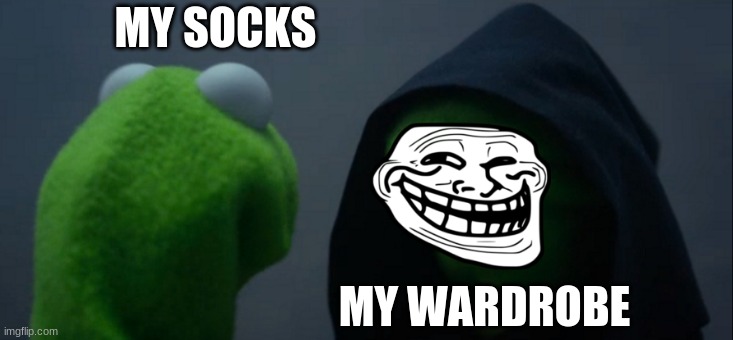 :) | MY SOCKS; MY WARDROBE | image tagged in memes,evil kermit | made w/ Imgflip meme maker