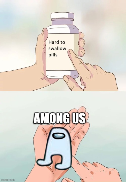 Hard To Swallow Pills Meme | AMONG US | image tagged in memes,hard to swallow pills | made w/ Imgflip meme maker